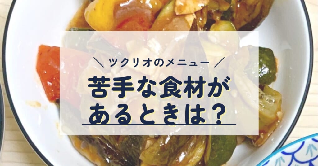 ツクリオのメニュー 苦手な食材があるときは？
